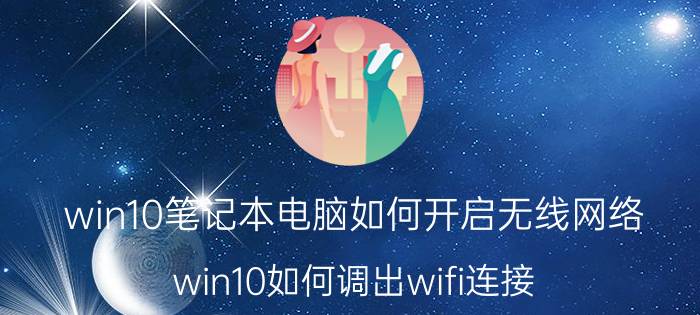 win10笔记本电脑如何开启无线网络 win10如何调出wifi连接？